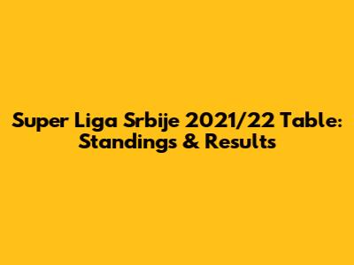 Super Liga Srbije 2021/22 Table: Standings & Results
