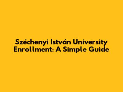 Széchenyi István University Enrollment: A Simple Guide