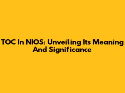 TOC In NIOS: Unveiling Its Meaning And Significance