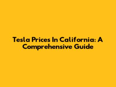 Tesla Prices In California: A Comprehensive Guide