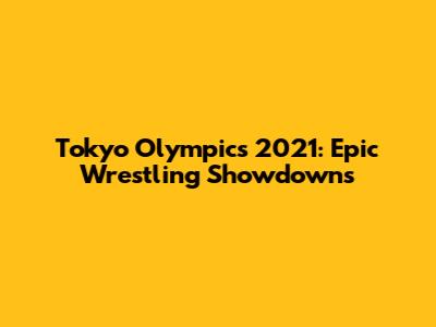 Tokyo Olympics 2021: Epic Wrestling Showdowns