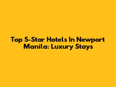 Top 5-Star Hotels In Newport Manila: Luxury Stays