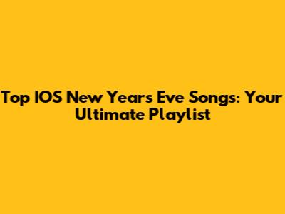 Top IOS New Year's Eve Songs: Your Ultimate Playlist