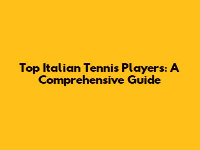 Top Italian Tennis Players: A Comprehensive Guide