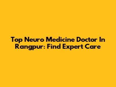 Top Neuro Medicine Doctor In Rangpur: Find Expert Care