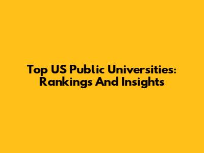 Top US Public Universities: Rankings And Insights