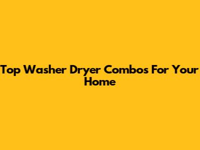 Top Washer Dryer Combos For Your Home
