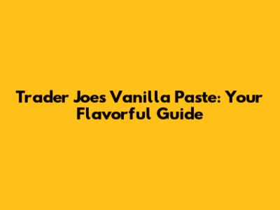 Trader Joe's Vanilla Paste: Your Flavorful Guide