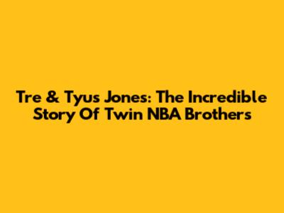 Tre & Tyus Jones: The Incredible Story Of Twin NBA Brothers