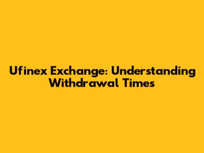 Ufinex Exchange: Understanding Withdrawal Times