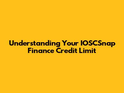 Understanding Your IOSCSnap Finance Credit Limit