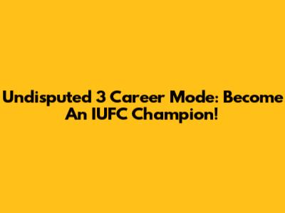 Undisputed 3 Career Mode: Become An IUFC Champion!