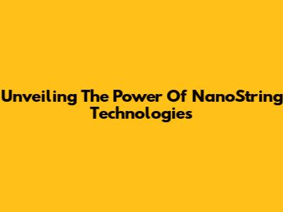 Unveiling The Power Of NanoString Technologies