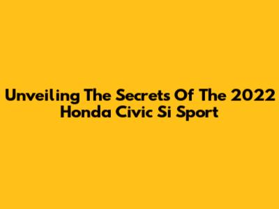 Unveiling The Secrets Of The 2022 Honda Civic Si Sport