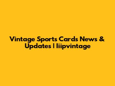 Vintage Sports Cards News & Updates | Iiipvintage