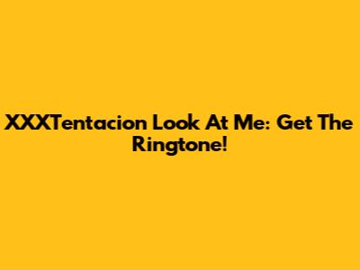 XXXTentacion Look At Me: Get The Ringtone!