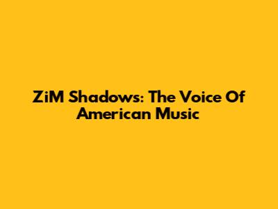 ZiM Shadows: The Voice Of American Music
